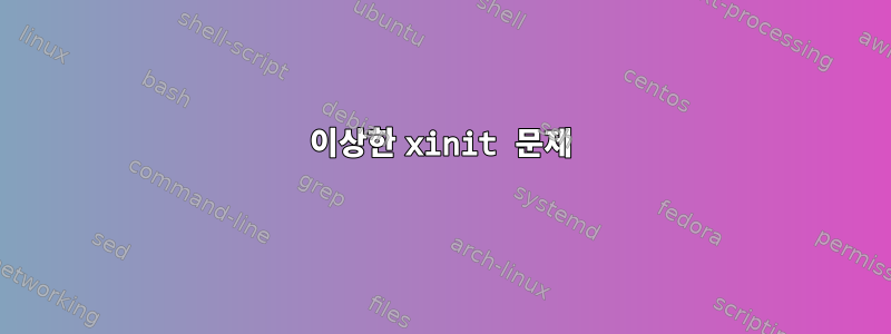 이상한 xinit 문제