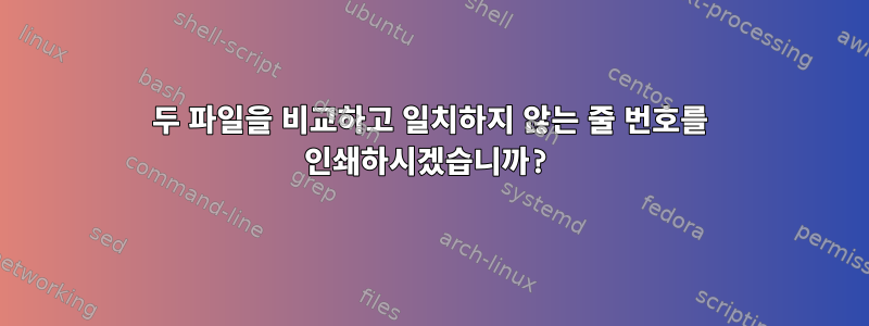 두 파일을 비교하고 일치하지 않는 줄 번호를 인쇄하시겠습니까?