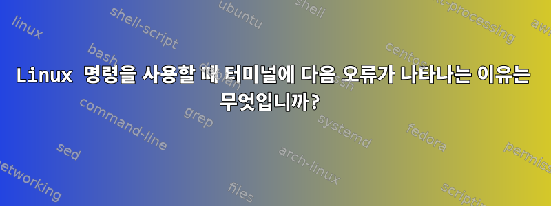 Linux 명령을 사용할 때 터미널에 다음 오류가 나타나는 이유는 무엇입니까?