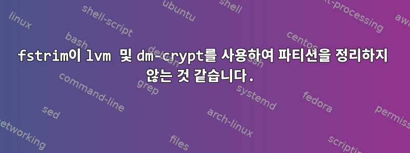 fstrim이 lvm 및 dm-crypt를 사용하여 파티션을 정리하지 않는 것 같습니다.