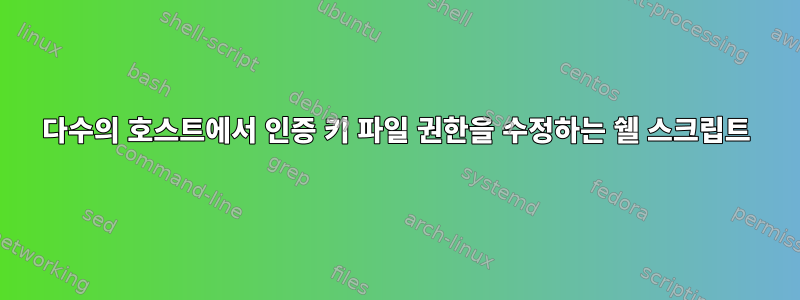 다수의 호스트에서 인증 키 파일 권한을 수정하는 쉘 스크립트