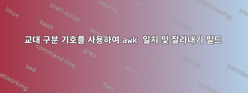 교대 구분 기호를 사용하여 awk 일치 및 잘라내기 필드