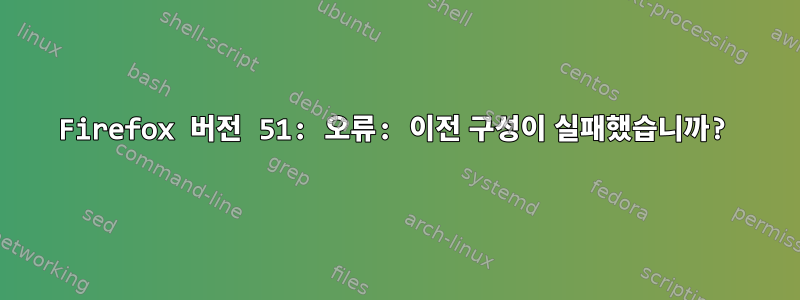 Firefox 버전 51: 오류: 이전 구성이 실패했습니까?