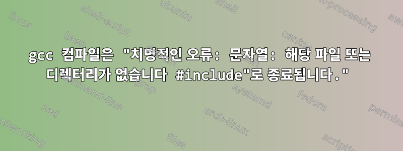 gcc 컴파일은 "치명적인 오류: 문자열: 해당 파일 또는 디렉터리가 없습니다 #include"로 종료됩니다."