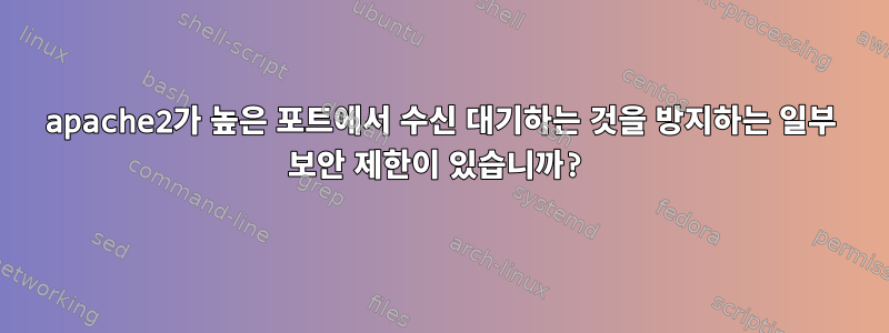 apache2가 높은 포트에서 수신 대기하는 것을 방지하는 일부 보안 제한이 있습니까?