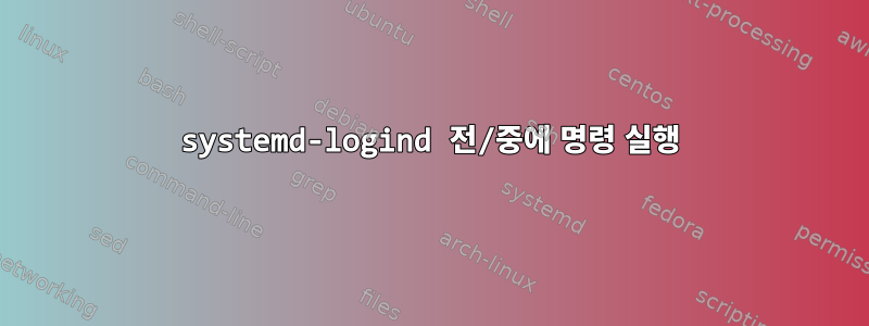 systemd-logind 전/중에 명령 실행