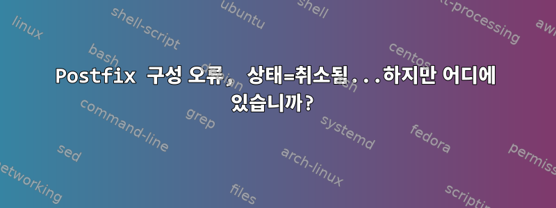 Postfix 구성 오류, 상태=취소됨...하지만 어디에 있습니까?