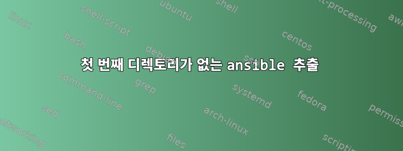 첫 번째 디렉토리가 없는 ansible 추출