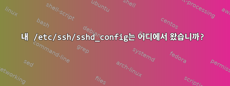 내 /etc/ssh/sshd_config는 어디에서 왔습니까?