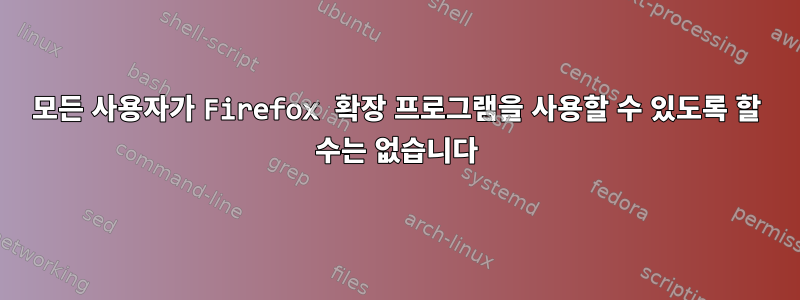 모든 사용자가 Firefox 확장 프로그램을 사용할 수 있도록 할 수는 없습니다