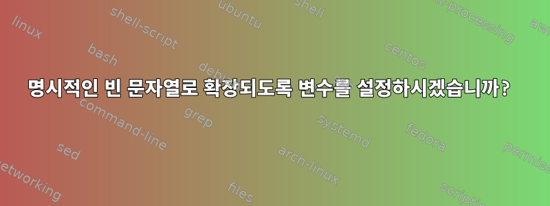 명시적인 빈 문자열로 확장되도록 변수를 설정하시겠습니까?