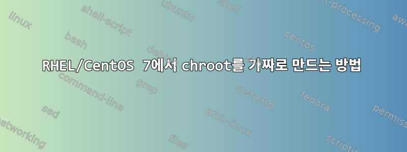 RHEL/CentOS 7에서 chroot를 가짜로 만드는 방법