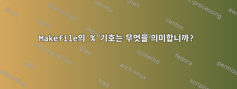 Makefile의 % 기호는 무엇을 의미합니까?