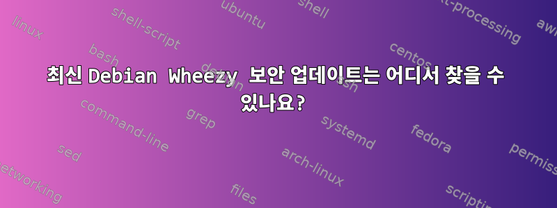 최신 Debian Wheezy 보안 업데이트는 어디서 찾을 수 있나요?