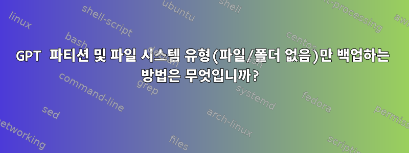 GPT 파티션 및 파일 시스템 유형(파일/폴더 없음)만 백업하는 방법은 무엇입니까?