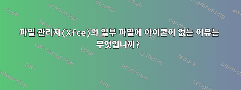 파일 관리자(Xfce)의 일부 파일에 아이콘이 없는 이유는 무엇입니까?