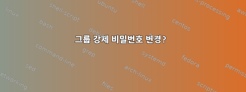 그룹 강제 비밀번호 변경?