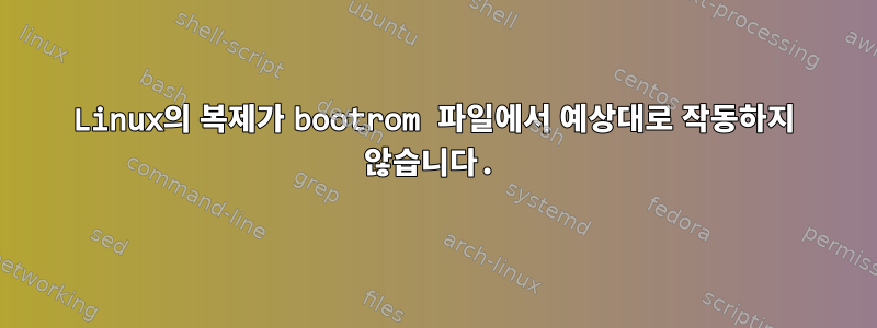 Linux의 복제가 bootrom 파일에서 예상대로 작동하지 않습니다.