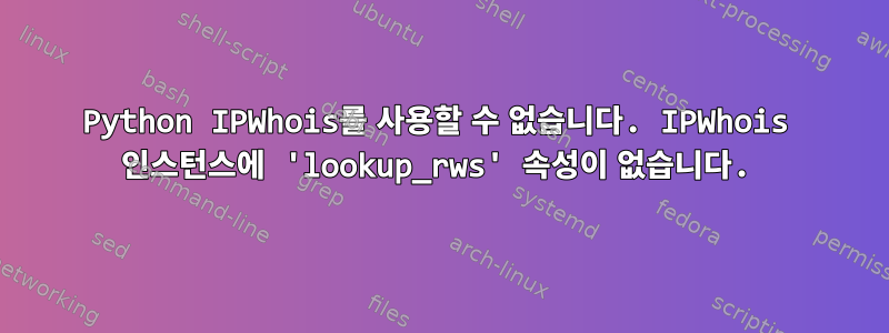 Python IPWhois를 사용할 수 없습니다. IPWhois 인스턴스에 'lookup_rws' 속성이 없습니다.