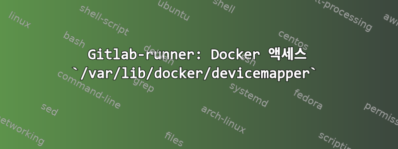 Gitlab-runner: Docker 액세스 `/var/lib/docker/devicemapper`