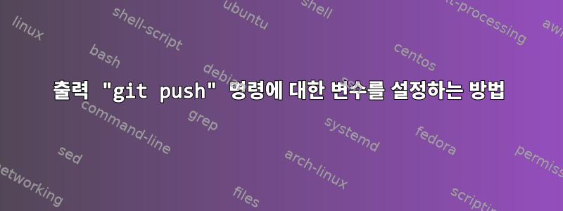 출력 "git push" 명령에 대한 변수를 설정하는 방법