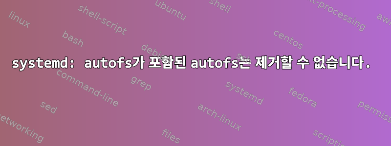 systemd: autofs가 포함된 autofs는 제거할 수 없습니다.