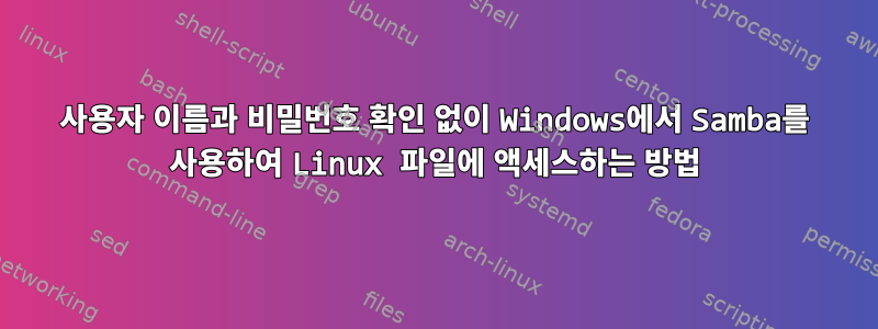 사용자 이름과 비밀번호 확인 없이 Windows에서 Samba를 사용하여 Linux 파일에 액세스하는 방법