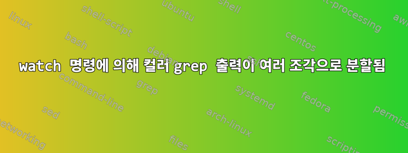 watch 명령에 의해 컬러 grep 출력이 여러 조각으로 분할됨