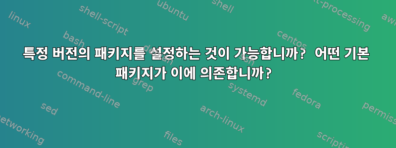 특정 버전의 패키지를 설정하는 것이 가능합니까? 어떤 기본 패키지가 이에 의존합니까?