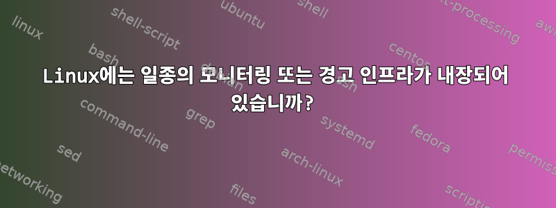 Linux에는 일종의 모니터링 또는 경고 인프라가 내장되어 있습니까?