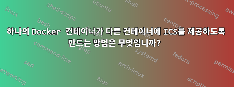 하나의 Docker 컨테이너가 다른 컨테이너에 ICS를 제공하도록 만드는 방법은 무엇입니까?