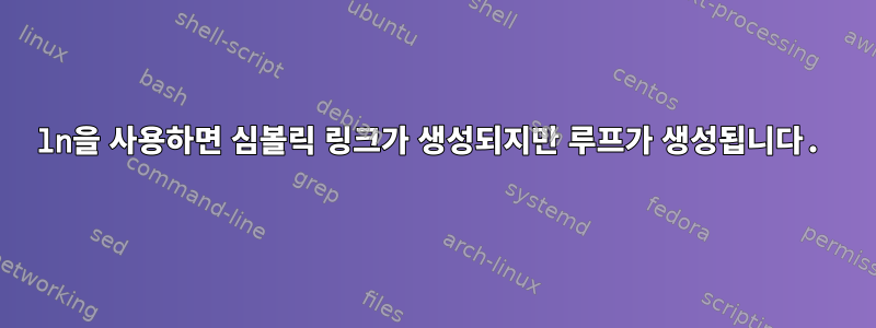 ln을 사용하면 심볼릭 링크가 생성되지만 루프가 생성됩니다.