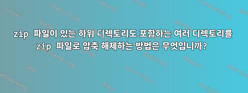 zip 파일이 있는 하위 디렉토리도 포함하는 여러 디렉토리를 zip 파일로 압축 해제하는 방법은 무엇입니까?