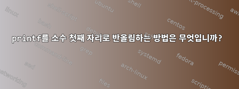 printf를 소수 첫째 자리로 반올림하는 방법은 무엇입니까?