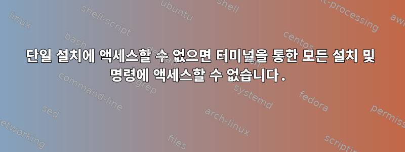 단일 설치에 액세스할 수 없으면 터미널을 통한 모든 설치 및 명령에 액세스할 수 없습니다.