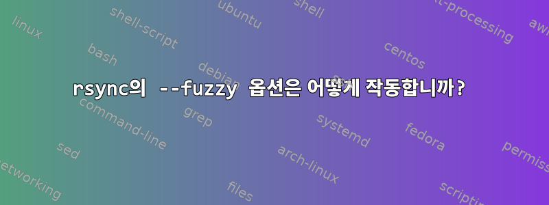 rsync의 --fuzzy 옵션은 어떻게 작동합니까?