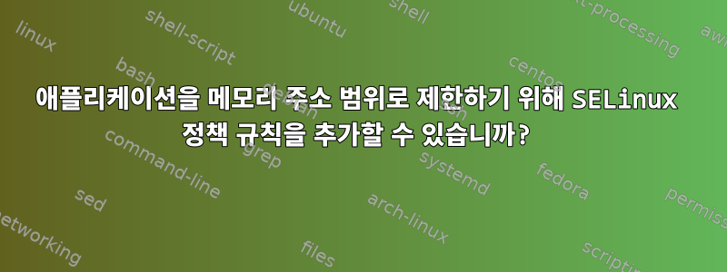 애플리케이션을 메모리 주소 범위로 제한하기 위해 SELinux 정책 규칙을 추가할 수 있습니까?