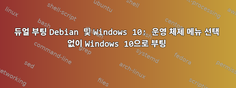 듀얼 부팅 Debian 및 Windows 10: 운영 체제 메뉴 선택 없이 Windows 10으로 부팅