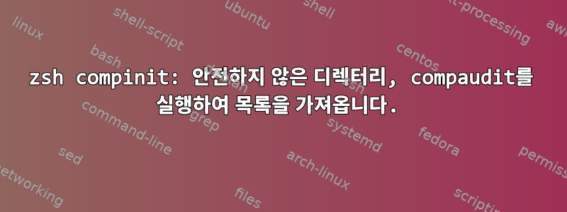 zsh compinit: 안전하지 않은 디렉터리, compaudit를 실행하여 목록을 가져옵니다.