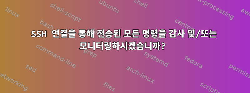 SSH 연결을 통해 전송된 모든 명령을 감사 및/또는 모니터링하시겠습니까?