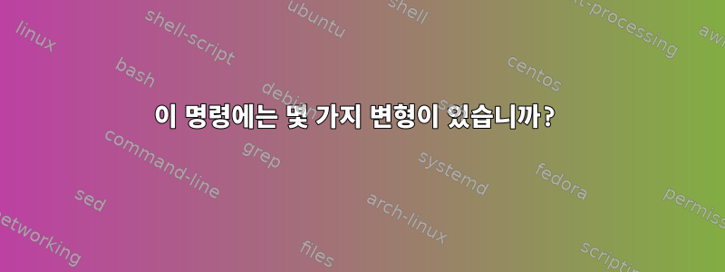 이 명령에는 몇 가지 변형이 있습니까?