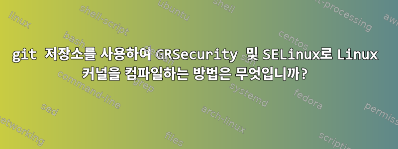 git 저장소를 사용하여 GRSecurity 및 SELinux로 Linux 커널을 컴파일하는 방법은 무엇입니까?