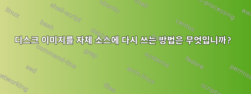 디스크 이미지를 자체 소스에 다시 쓰는 방법은 무엇입니까?