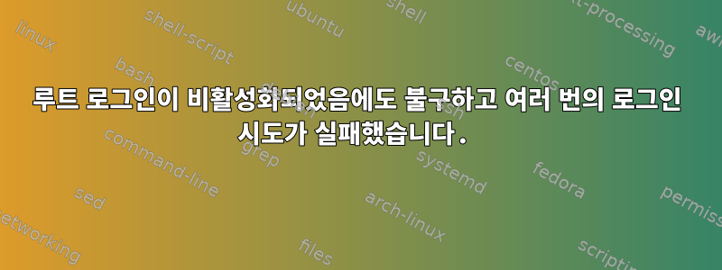 루트 로그인이 비활성화되었음에도 불구하고 여러 번의 로그인 시도가 실패했습니다.