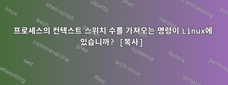 프로세스의 컨텍스트 스위치 수를 가져오는 명령이 Linux에 있습니까? [복사]