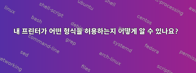 내 프린터가 어떤 형식을 허용하는지 어떻게 알 수 있나요?