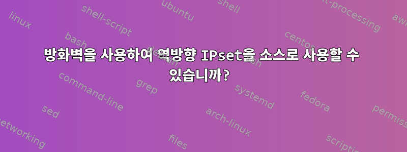 방화벽을 사용하여 역방향 IPset을 소스로 사용할 수 있습니까?