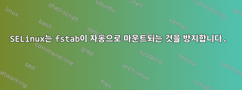 SELinux는 fstab이 자동으로 마운트되는 것을 방지합니다.