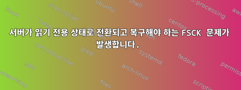 서버가 읽기 전용 상태로 전환되고 복구해야 하는 FSCK 문제가 발생합니다.