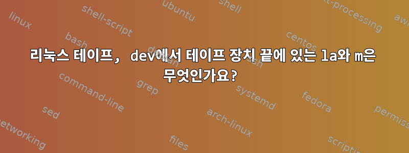 리눅스 테이프, dev에서 테이프 장치 끝에 있는 la와 m은 무엇인가요?